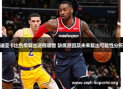 迪亚卡比伤愈复出进程缓慢 缺席原因及未来复出可能性分析 迪亚卡比伤愈复出进程缓慢 缺席原因及未来复出可能性分析