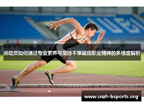 运动员如何通过专业素养与坚持不懈展现职业精神的多维度解析 运动员如何通过专业素养与坚持不懈展现职业精神的多维度解析
