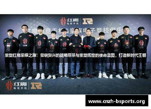重塑红魔荣耀之路:曼联复兴的战略愿景与重塑辉煌的使命蓝图,打造新时代王朝 重塑红魔荣耀之路:曼联复兴的战略愿景与重塑辉煌的使命蓝图,打造新时代王朝