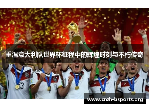 重温意大利队世界杯征程中的辉煌时刻与不朽传奇