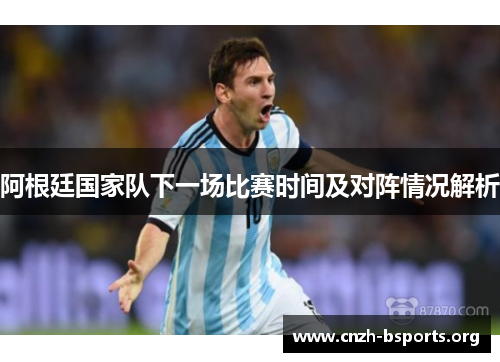 阿根廷国家队下一场比赛时间及对阵情况解析