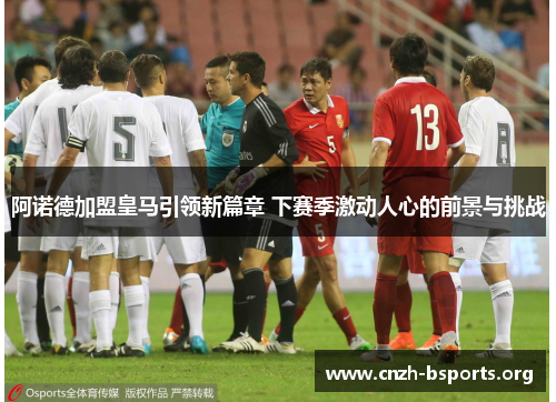 阿诺德加盟皇马引领新篇章 下赛季激动人心的前景与挑战