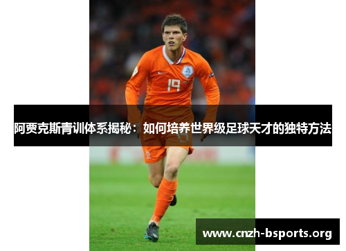阿贾克斯青训体系揭秘:如何培养世界级足球天才的独特方法 阿贾克斯青训体系揭秘:如何培养世界级足球天才的独特方法