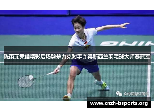 陈雨菲凭借精彩后场劈杀力克对手夺得新西兰羽毛球大师赛冠军