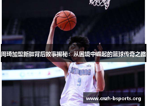 周琦加盟新疆背后故事揭秘:从困境中崛起的篮球传奇之路 周琦加盟新疆背后故事揭秘:从困境中崛起的篮球传奇之路