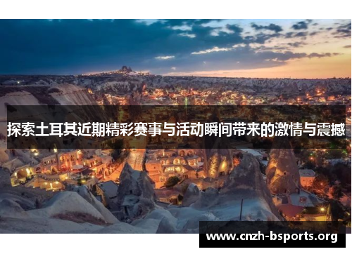 探索土耳其近期精彩赛事与活动瞬间带来的激情与震撼 探索土耳其近期精彩赛事与活动瞬间带来的激情与震撼