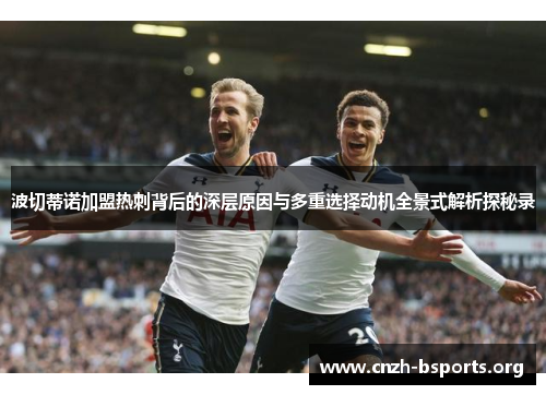 波切蒂诺加盟热刺背后的深层原因与多重选择动机全景式解析探秘录 波切蒂诺加盟热刺背后的深层原因与多重选择动机全景式解析探秘录