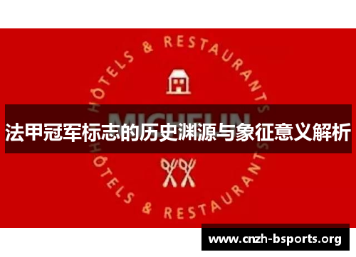 法甲冠军标志的历史渊源与象征意义解析 法甲冠军标志的历史渊源与象征意义解析