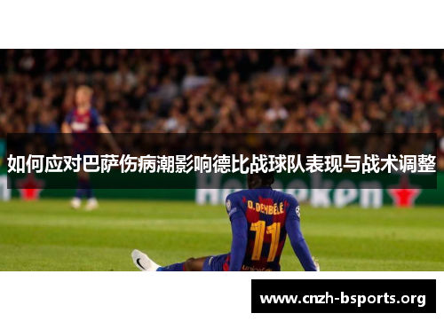 如何应对巴萨伤病潮影响德比战球队表现与战术调整 如何应对巴萨伤病潮影响德比战球队表现与战术调整
