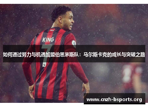 如何通过努力与机遇加盟伯恩茅斯队：马尔斯卡克的成长与突破之路