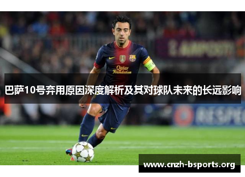 巴萨10号弃用原因深度解析及其对球队未来的长远影响