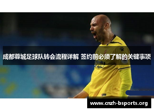 成都蓉城足球队转会流程详解 签约前必须了解的关键事项 成都蓉城足球队转会流程详解 签约前必须了解的关键事项