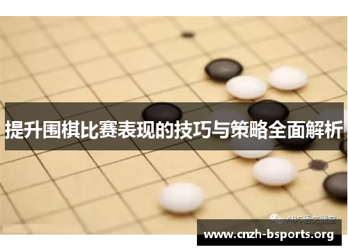 提升围棋比赛表现的技巧与策略全面解析 提升围棋比赛表现的技巧与策略全面解析