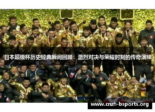 日本超级杯历史经典瞬间回顾：激烈对决与荣耀时刻的传奇演绎