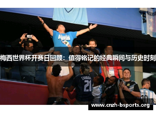梅西世界杯开赛日回顾：值得铭记的经典瞬间与历史时刻